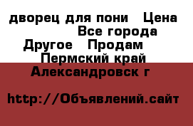 дворец для пони › Цена ­ 2 500 - Все города Другое » Продам   . Пермский край,Александровск г.